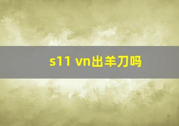 s11 vn出羊刀吗